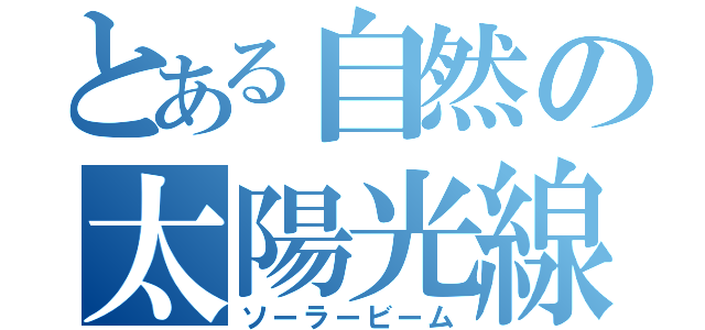 とある自然の太陽光線（ソーラービーム）