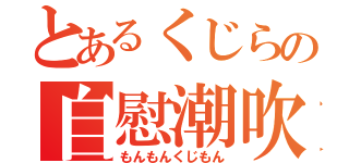 とあるくじらの自慰潮吹（もんもんくじもん）