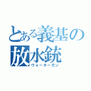 とある義基の放水銃（ウォーターガン）