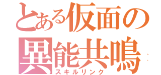 とある仮面の異能共鳴（スキルリンク）