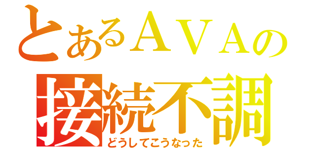 とあるＡＶＡの接続不調（どうしてこうなった）