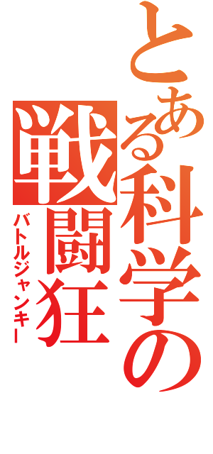 とある科学の戦闘狂（バトルジャンキー）