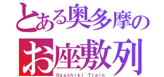 とある奥多摩のお座敷列車（Ｏｚａｓｈｉｋｉ Ｔｒａｉｎ）