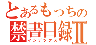 とあるもっちの禁書目録Ⅱ（インデックス）