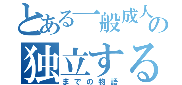 とある一般成人男性の独立する（までの物語）