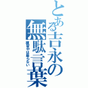 とある吉永の無駄言葉（練習中は座らない）