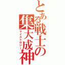 とある戦士の集大成神話（マイストロジー）