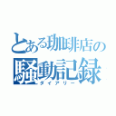 とある珈琲店の騒動記録（ダイアリー）