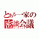 とある一家の密談会議（ミーティング）