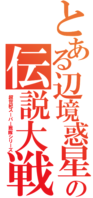 とある辺境惑星の伝説大戦（超世紀スーパー戦隊シリーズ）