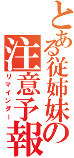 とある従姉妹の注意予報（リマインダー）