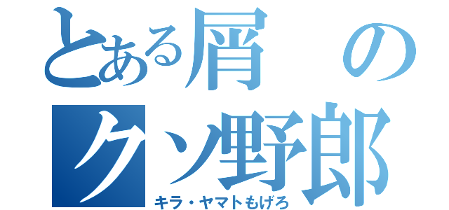 とある屑のクソ野郎（キラ・ヤマトもげろ）