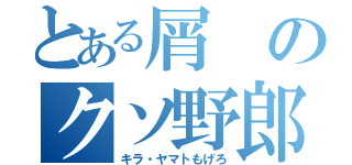 とある屑のクソ野郎（キラ・ヤマトもげろ）