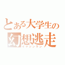 とある大学生の幻想逃走（イマジンラン）