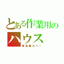 とある作業用のハウス（有名曲カバー）