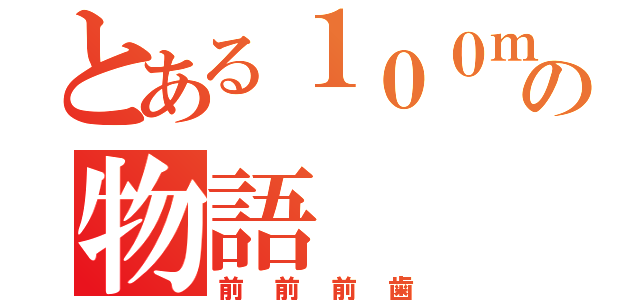 とある１００ｍ出っ歯の物語（前前前歯）