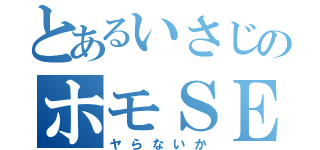 とあるいさじのホモＳＥＸ（ヤらないか）