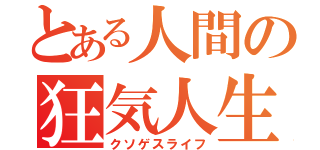 とある人間の狂気人生（クソゲスライフ）