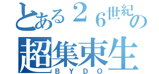 とある２６世紀の超集束生命体（ＢＹＤＯ）