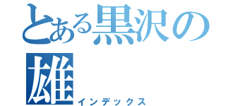 とある黒沢の雄（インデックス）