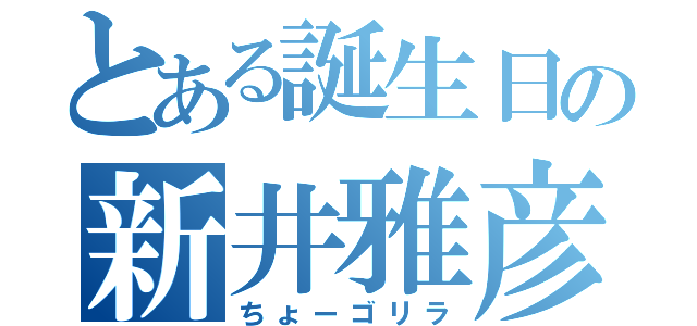 とある誕生日の新井雅彦（ちょーゴリラ）