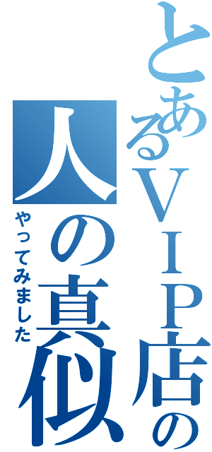 とあるＶＩＰ店長の人の真似事（やってみました）