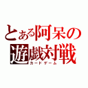 とある阿呆の遊戯対戦（カードゲーム）