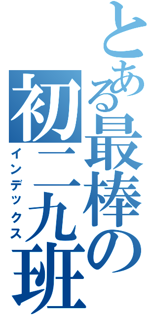 とある最棒の初二九班（インデックス）