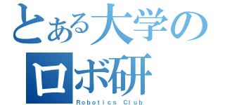 とある大学のロボ研（Ｒｏｂｏｔｉｃｓ Ｃｌｕｂ）