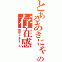 とあるあきにゃんの存在感（既読なしだよーん）