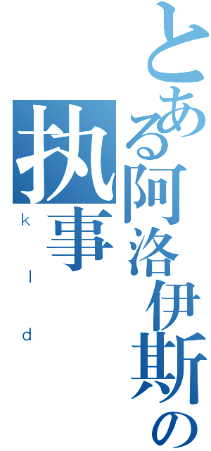 とある阿洛伊斯の执事（ｋｌｄ）