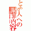 とある人への謝罪内容（俺が悪かったです）