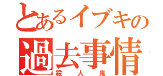 とあるイブキの過去事情（殺人鬼）