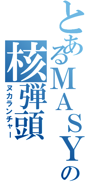 とあるＭＡＳＹＵの核弾頭（ヌカランチャー）