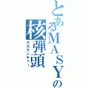 とあるＭＡＳＹＵの核弾頭（ヌカランチャー）