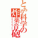 とある科学の炸薬音砲（ブラッディキャノン）