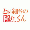 とある細谷の隆介くん（わがまま長男）