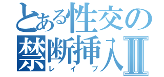 とある性交の禁断挿入Ⅱ（レイプ）