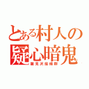 とある村人の疑心暗鬼（雛見沢症候群）