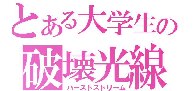 とある大学生の破壊光線（バーストストリーム）