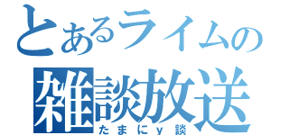 とあるライムの雑談放送（たまにｙ談）