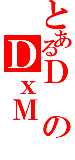 とあるＤのＤｘＭ（）