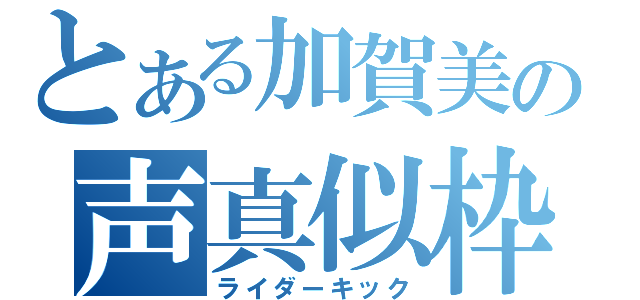 とある加賀美の声真似枠（ライダーキック）