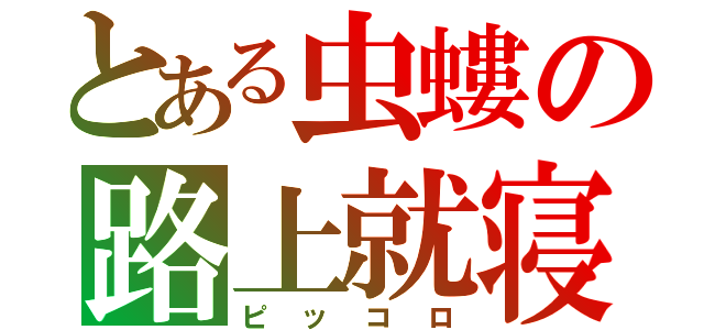 とある虫螻の路上就寝（ピッコロ）