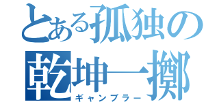 とある孤独の乾坤一擲（ギャンブラー）