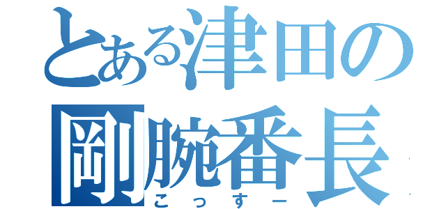 とある津田の剛腕番長（こっすー）