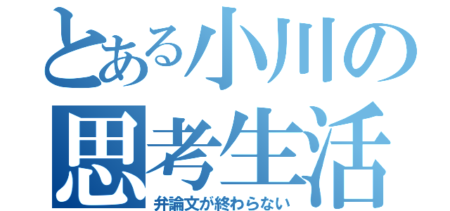 とある小川の思考生活（弁論文が終わらない）