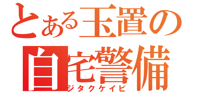 とある玉置の自宅警備（ジタクケイビ）