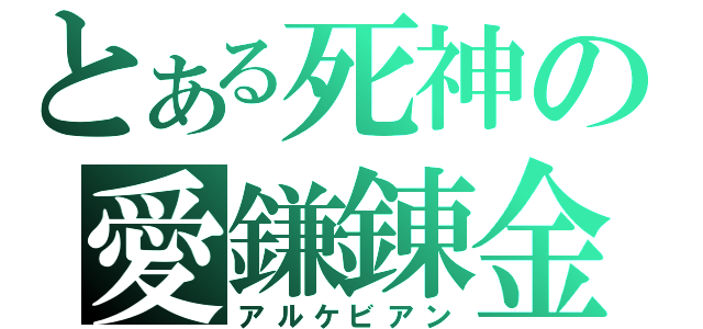 とある死神の愛鎌錬金（アルケビアン）