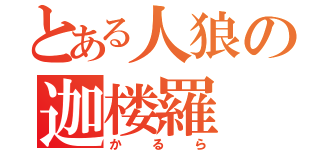 とある人狼の迦楼羅（かるら）